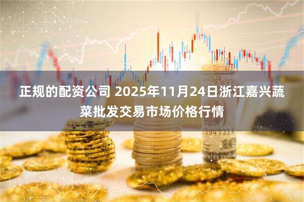 正规的配资公司 2025年11月24日浙江嘉兴蔬菜批发交易市场价格行情