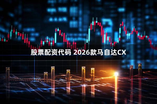 股票配资代码 2026款马自达CX