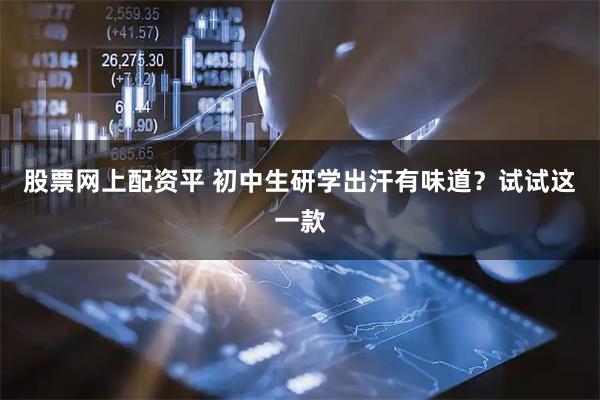 股票网上配资平 初中生研学出汗有味道?试试这一款