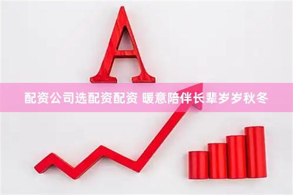 配资公司选配资配资 暖意陪伴长辈岁岁秋冬