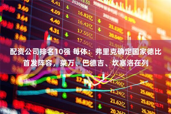 配资公司排名10强 每体：弗里克确定国家德比首发阵容，莱万、巴德吉、坎塞洛在列