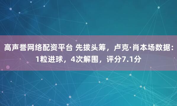 高声誉网络配资平台 先拔头筹，卢克·肖本场数据：1粒进球，4次解围，评分7.1分