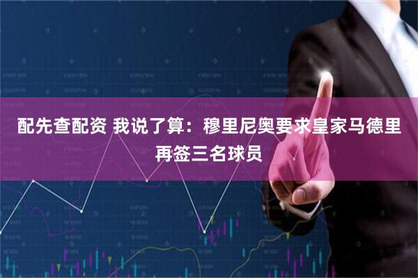 配先查配资 我说了算：穆里尼奥要求皇家马德里再签三名球员