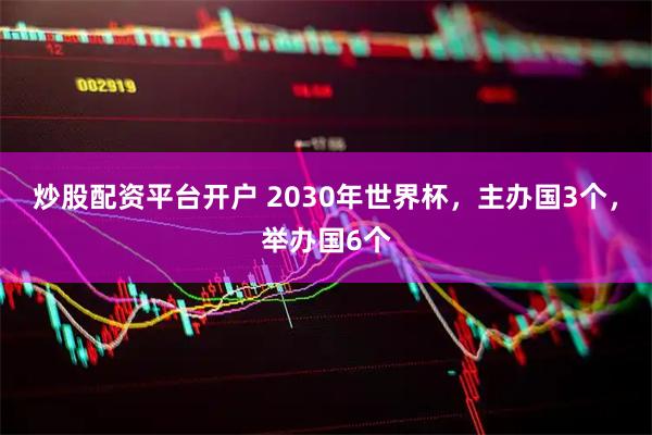 炒股配资平台开户 2030年世界杯，主办国3个，举办国6个