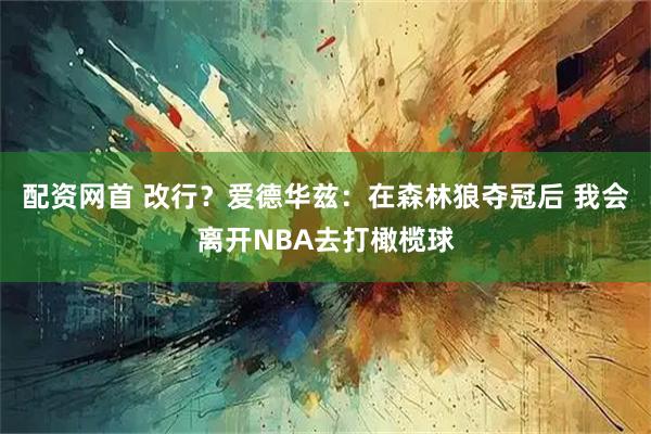 配资网首 改行？爱德华兹：在森林狼夺冠后 我会离开NBA去打橄榄球