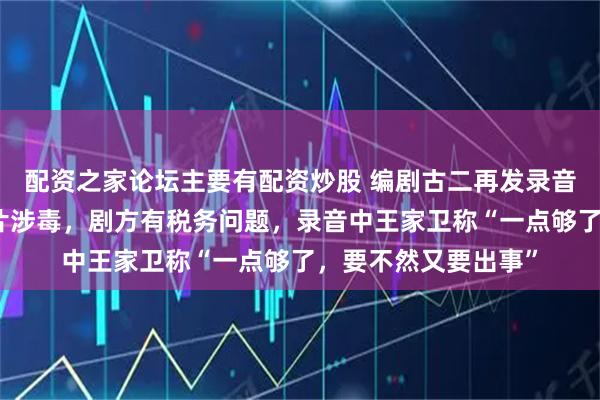 配资之家论坛主要有配资炒股 编剧古二再发录音指控《繁花》总制片涉毒，剧方有税务问题，录音中王家卫称“一点够了，要不然又要出事”