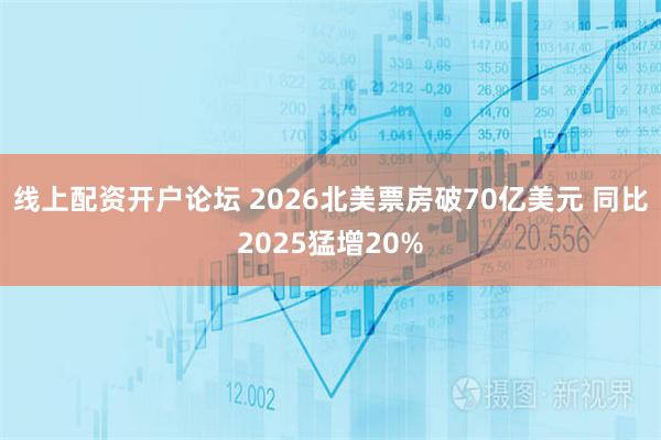 线上配资开户论坛 2026北美票房破70亿美元 同比2025猛增20%