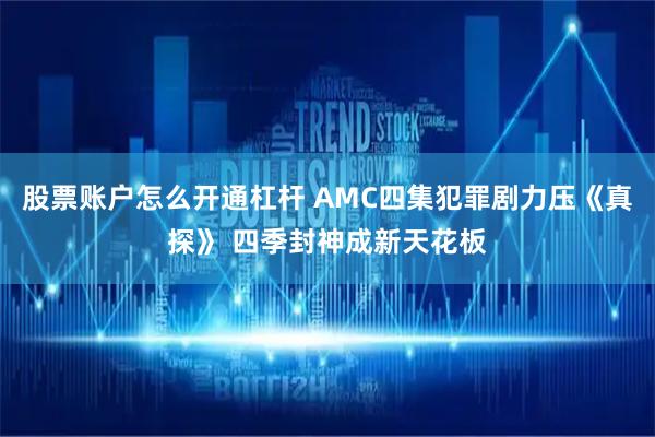 股票账户怎么开通杠杆 AMC四集犯罪剧力压《真探》 四季封神成新天花板